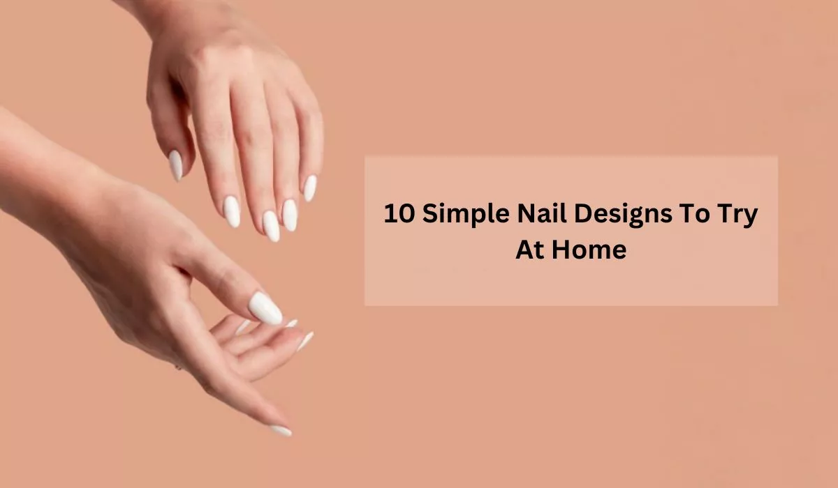 10 Simple Nail Designs To Try At Home