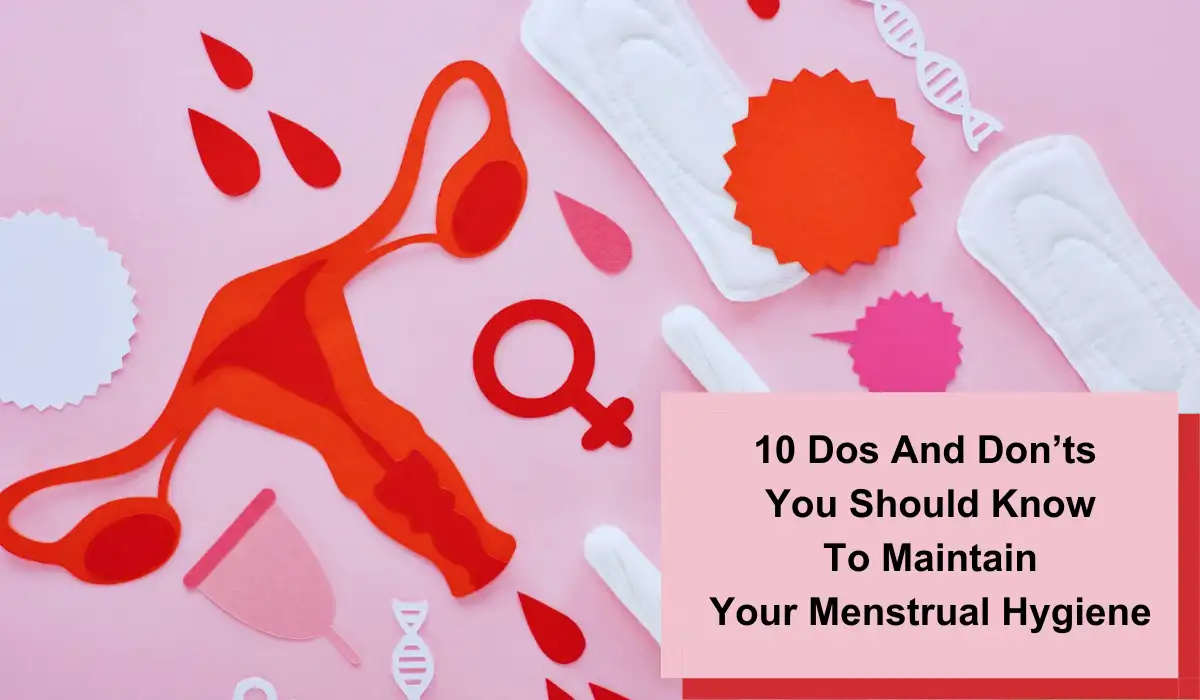 Dos And Don’ts You Should Know To Maintain Your Menstrual Hygiene